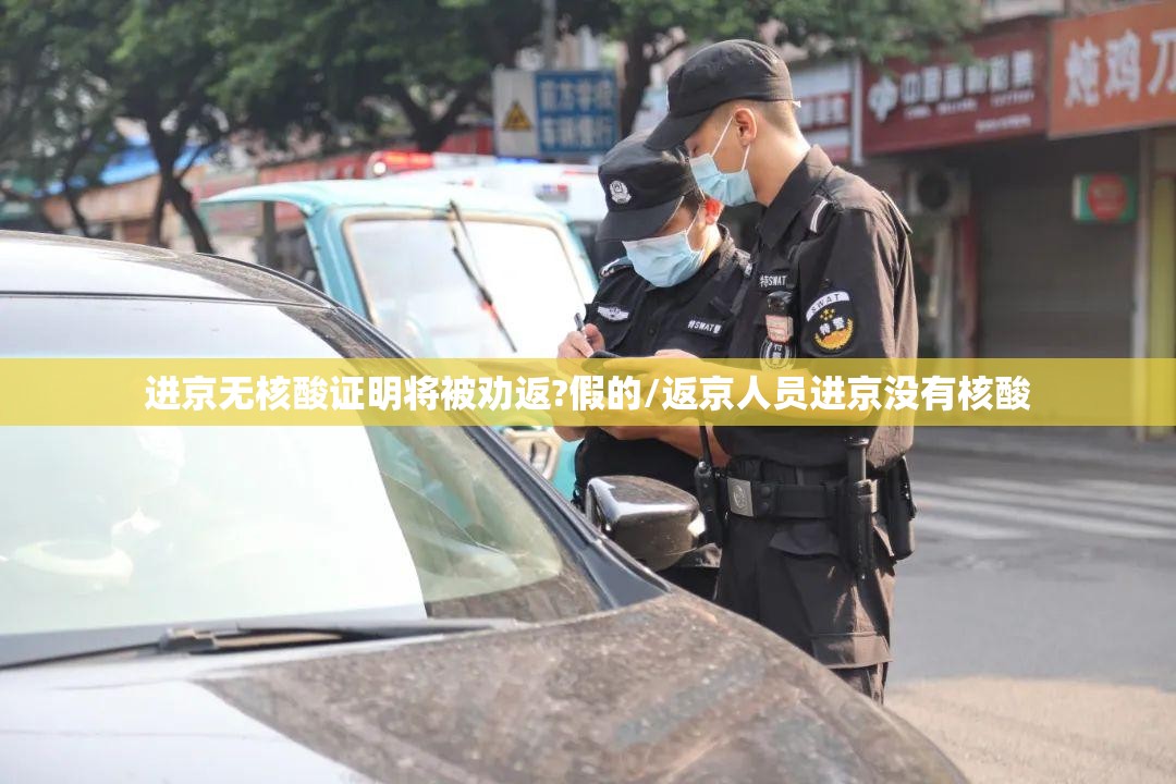 进京无核酸证明将被劝返?假的/返京人员进京没有核酸 进京无核酸证明将被劝返?假的/返京人员进京没有核酸