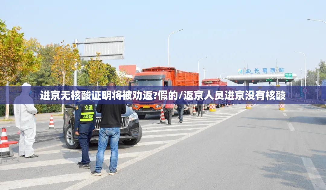 进京无核酸证明将被劝返?假的/返京人员进京没有核酸 进京无核酸证明将被劝返?假的/返京人员进京没有核酸
