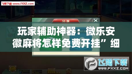 玩家辅助神器：微乐安徽麻将怎样免费开挂”细辅助教程分享