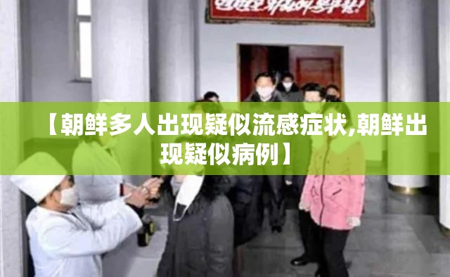 【朝鲜多人出现疑似流感症状,朝鲜出现疑似病例】