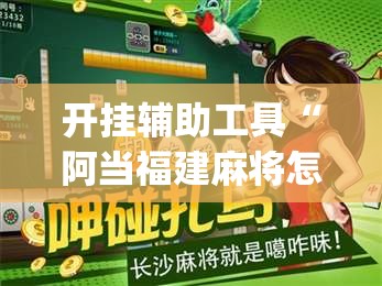开挂辅助工具“阿当福建麻将怎么开挂”(免费)开挂辅助教学(最新辅助开挂教程)
