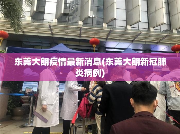 东莞大朗疫情最新消息(东莞大朗新冠肺炎病例) 东莞大朗疫情最新消息(东莞大朗新冠肺炎病例)