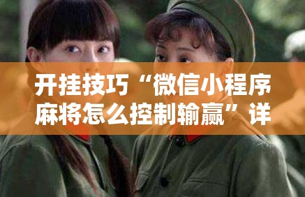 开挂技巧“微信小程序麻将怎么控制输赢”详细分享装挂步骤