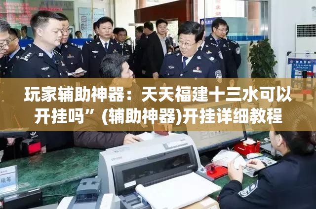 玩家辅助神器：天天福建十三水可以开挂吗	”(辅助神器)开挂详细教程