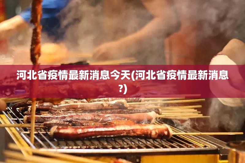 河北省疫情最新消息今天(河北省疫情最新消息?) 河北省疫情最新消息今天(河北省疫情最新消息?)