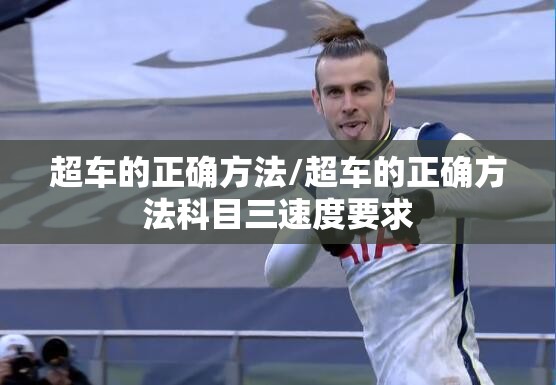 超车的正确方法/超车的正确方法科目三速度要求