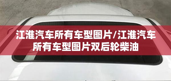 江淮汽车所有车型图片/江淮汽车所有车型图片双后轮柴油