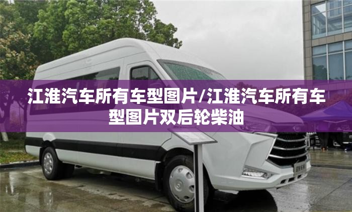 江淮汽车所有车型图片/江淮汽车所有车型图片双后轮柴油