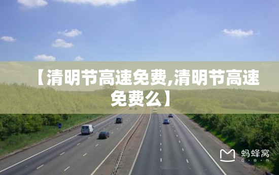【清明节高速免费,清明节高速免费么】