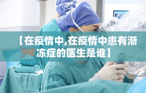 【在疫情中,在疫情中患有渐冻症的医生是谁】