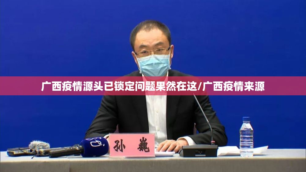 广西疫情源头已锁定问题果然在这/广西疫情来源 广西疫情源头已锁定问题果然在这/广西疫情来源