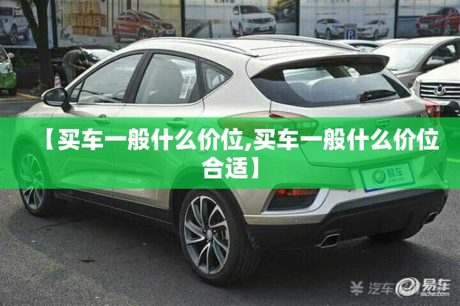 【买车一般什么价位,买车一般什么价位合适】
