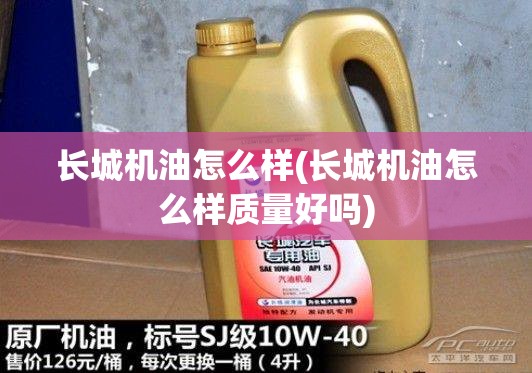 长城机油怎么样(长城机油怎么样质量好吗) 长城机油怎么样(长城机油怎么样质量好吗)