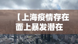 【上海疫情存在面上暴发潜在风险,上海疫情爆发地区】 【上海疫情存在面上暴发潜在风险,上海疫情爆发地区】