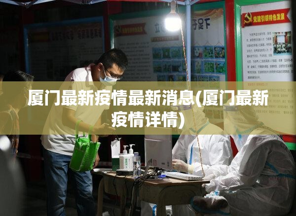 厦门最新疫情最新消息(厦门最新疫情详情) 厦门最新疫情最新消息(厦门最新疫情详情)