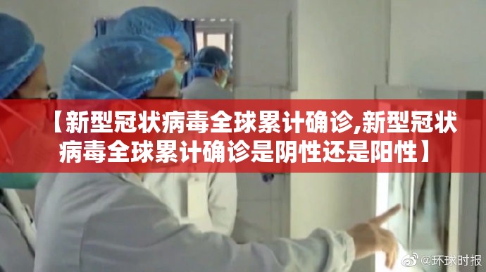 【新型冠状病毒全球累计确诊,新型冠状病毒全球累计确诊是阴性还是阳性】 【新型冠状病毒全球累计确诊,新型冠状病毒全球累计确诊是阴性还是阳性】