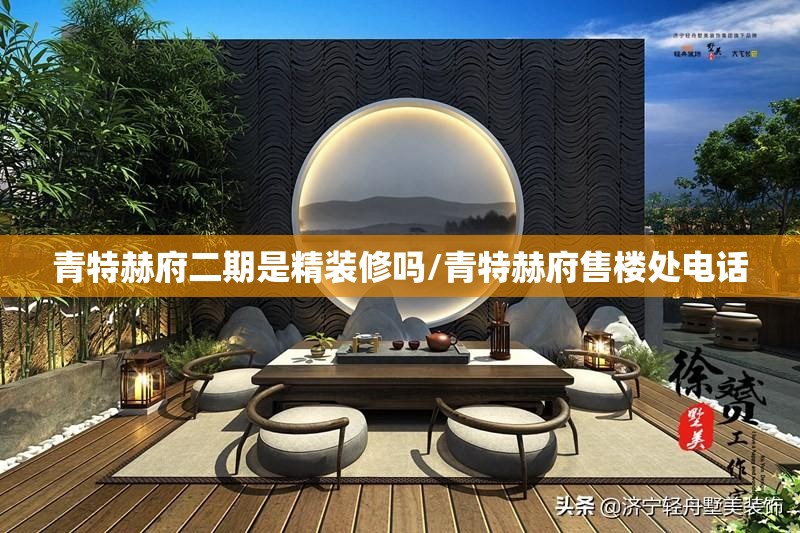 青特赫府二期是精装修吗/青特赫府售楼处电话 青特赫府二期是精装修吗/青特赫府售楼处电话