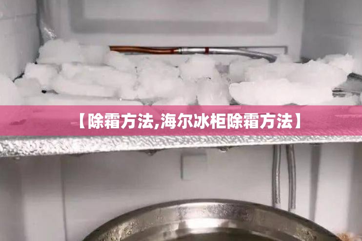 【除霜方法,海尔冰柜除霜方法】 【除霜方法,海尔冰柜除霜方法】