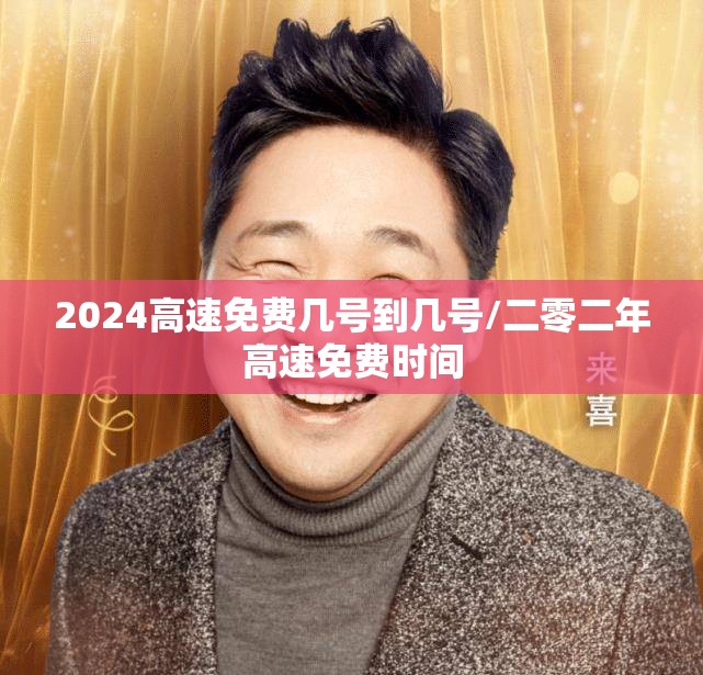 2024高速免费几号到几号/二零二年高速免费时间 2024高速免费几号到几号/二零二年高速免费时间