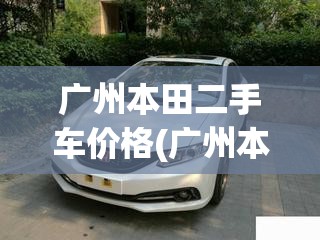 广州本田二手车价格(广州本田2手车) 广州本田二手车价格(广州本田2手车)