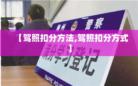 【驾照扣分方法,驾照扣分方式】 【驾照扣分方法,驾照扣分方式】