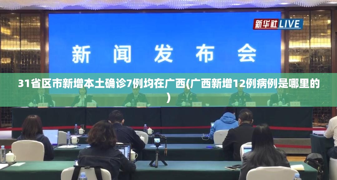31省区市新增本土确诊7例均在广西(广西新增12例病例是哪里的) 31省区市新增本土确诊7例均在广西(广西新增12例病例是哪里的)