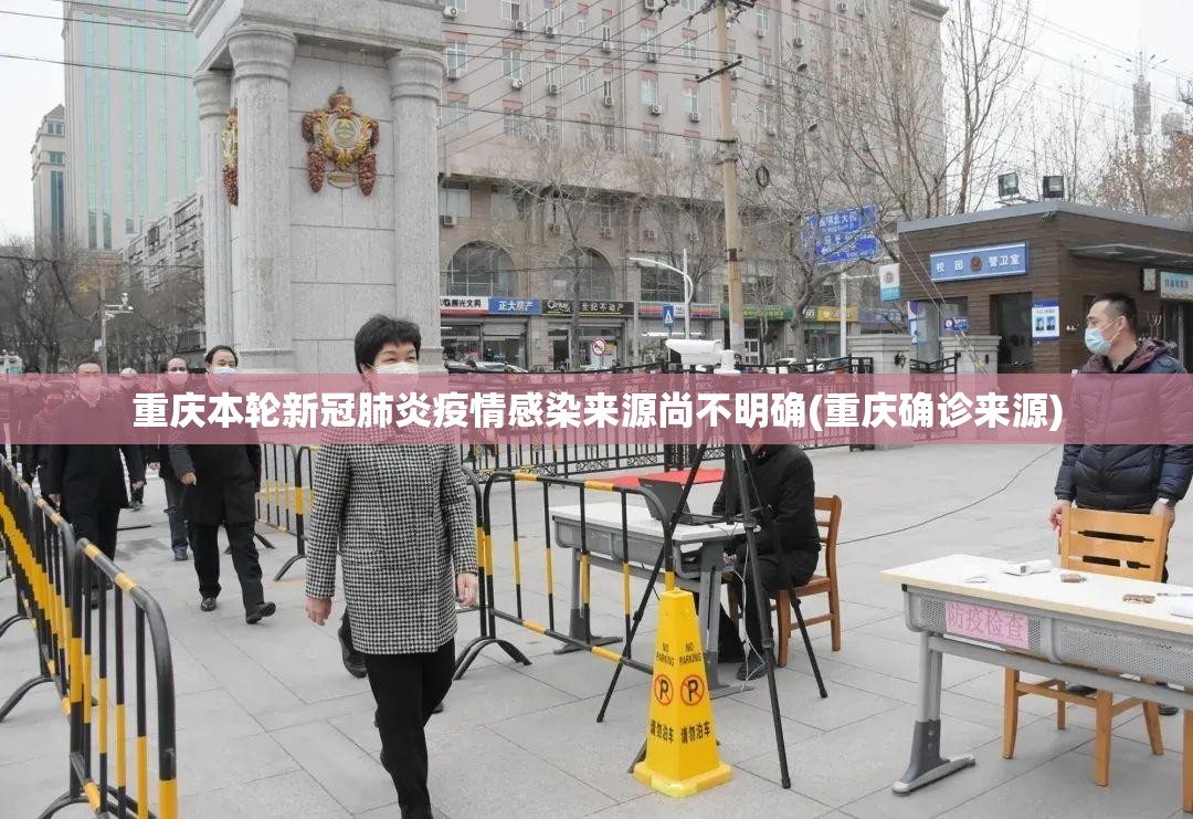 重庆本轮新冠肺炎疫情感染来源尚不明确(重庆确诊来源)
