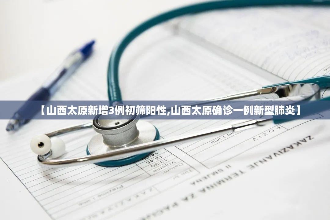 【山西太原新增3例初筛阳性,山西太原确诊一例新型肺炎】 【山西太原新增3例初筛阳性,山西太原确诊一例新型肺炎】
