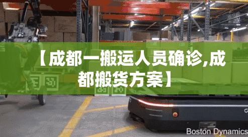 【成都一搬运人员确诊,成都搬货方案】 【成都一搬运人员确诊,成都搬货方案】