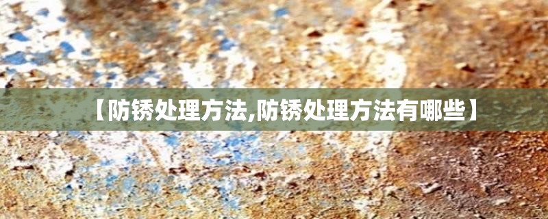【防锈处理方法,防锈处理方法有哪些】