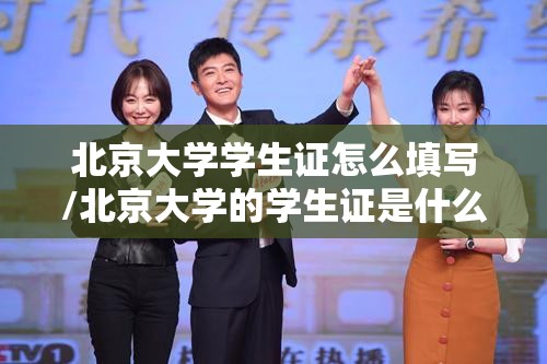 北京大学学生证怎么填写/北京大学的学生证是什么样子的 北京大学学生证怎么填写/北京大学的学生证是什么样子的