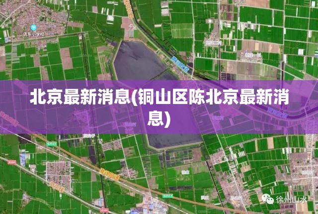 北京最新消息(铜山区陈北京最新消息) 北京最新消息(铜山区陈北京最新消息)