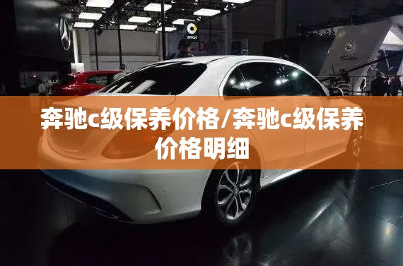 奔驰c级保养价格/奔驰c级保养价格明细 奔驰c级保养价格/奔驰c级保养价格明细