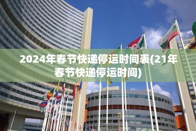 2024年春节快递停运时间表(21年春节快递停运时间)
