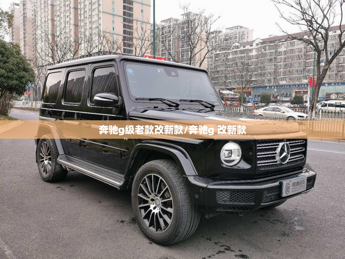 奔驰g级老款改新款/奔驰g 改新款 奔驰g级老款改新款/奔驰g 改新款