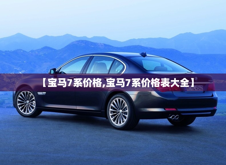 【宝马7系价格,宝马7系价格表大全】 【宝马7系价格,宝马7系价格表大全】
