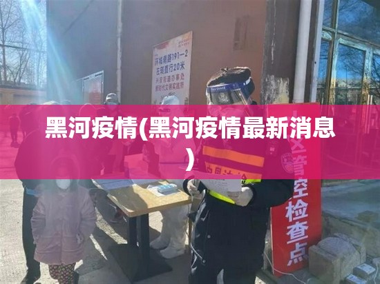 黑河疫情(黑河疫情最新消息)