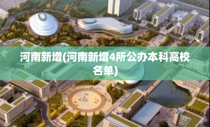河南新增(河南新增4所公办本科高校名单) 河南新增(河南新增4所公办本科高校名单)