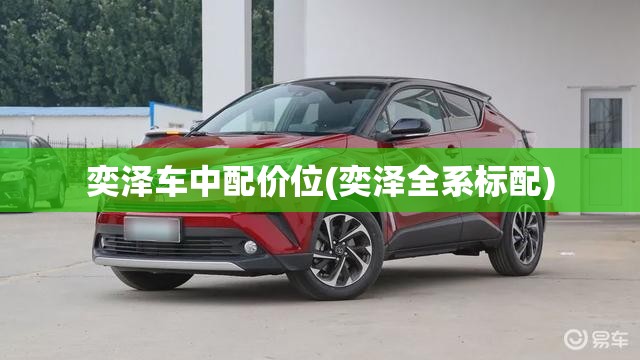 奕泽车中配价位(奕泽全系标配) 奕泽车中配价位(奕泽全系标配)