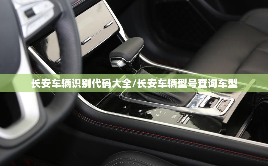 长安车辆识别代码大全/长安车辆型号查询车型 长安车辆识别代码大全/长安车辆型号查询车型