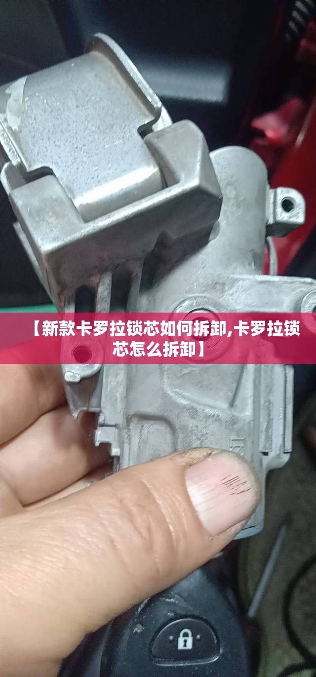 【新款卡罗拉锁芯如何拆卸,卡罗拉锁芯怎么拆卸】 【新款卡罗拉锁芯如何拆卸,卡罗拉锁芯怎么拆卸】