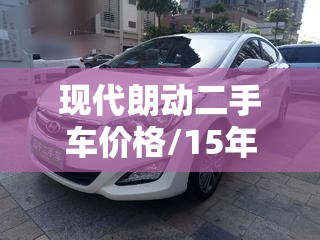现代朗动二手车价格/15年的现代朗动二手车价格 现代朗动二手车价格/15年的现代朗动二手车价格
