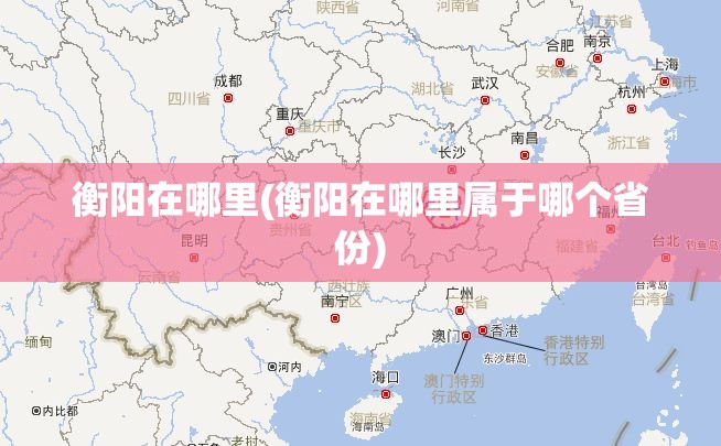 衡阳在哪里(衡阳在哪里属于哪个省份) 衡阳在哪里(衡阳在哪里属于哪个省份)
