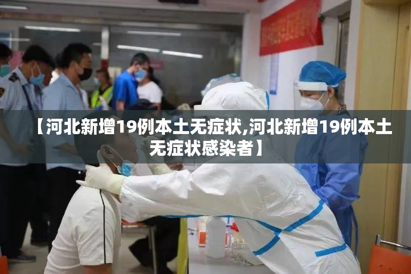 【河北新增19例本土无症状,河北新增19例本土无症状感染者】 【河北新增19例本土无症状,河北新增19例本土无症状感染者】