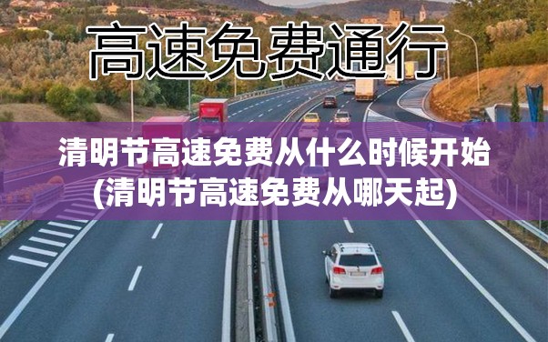 清明节高速免费从什么时候开始(清明节高速免费从哪天起) 清明节高速免费从什么时候开始(清明节高速免费从哪天起)