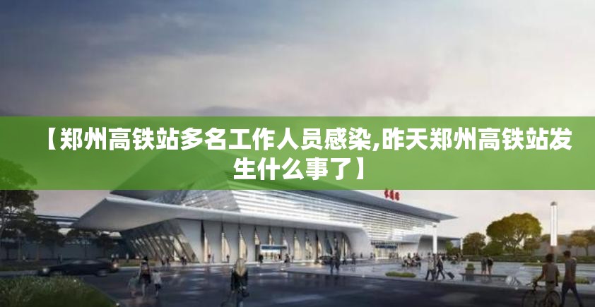 【郑州高铁站多名工作人员感染,昨天郑州高铁站发生什么事了】 【郑州高铁站多名工作人员感染,昨天郑州高铁站发生什么事了】