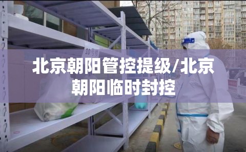 北京朝阳管控提级/北京朝阳临时封控
