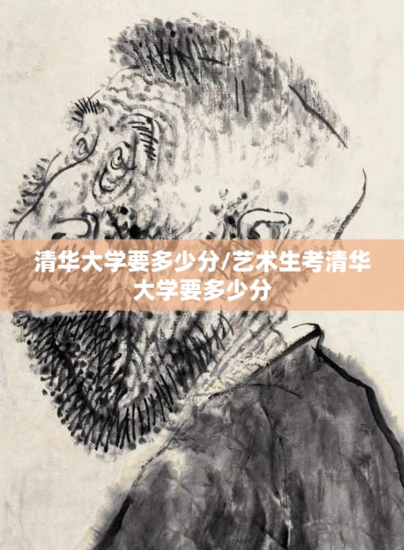 清华大学要多少分/艺术生考清华大学要多少分 清华大学要多少分/艺术生考清华大学要多少分