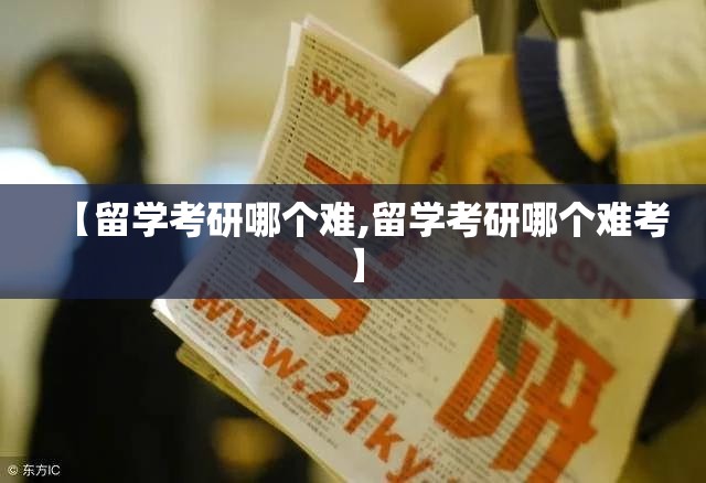 【留学考研哪个难,留学考研哪个难考】