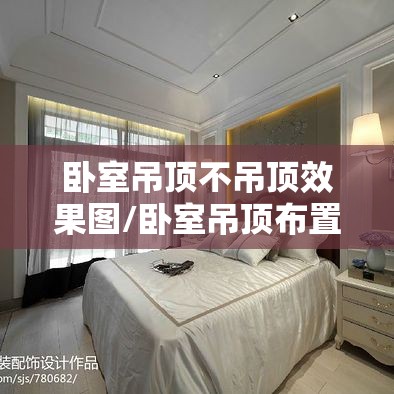 卧室吊顶不吊顶效果图/卧室吊顶布置图 卧室吊顶不吊顶效果图/卧室吊顶布置图